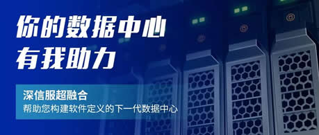 携手深信服 打造面向下一代数据中心的软件定义超融合解决方案